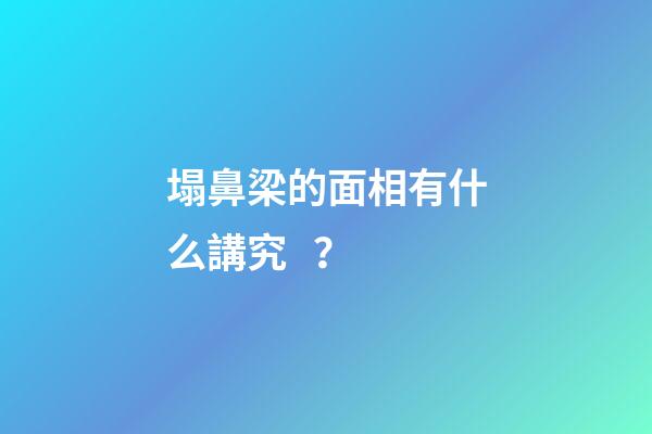 塌鼻梁的面相有什么講究？